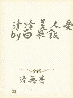清冷美人受难记by白米饭