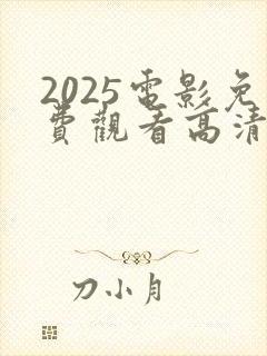 2025电影免费观看高清完整版在线观看