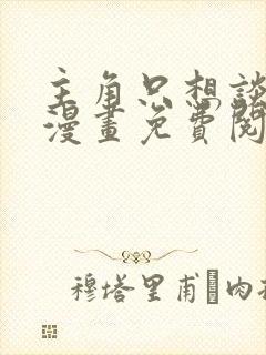 主角只想谈恋爱漫画免费阅读漫画