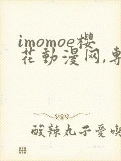 imomoe樱花动漫网,专注动漫的门户网站