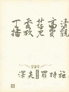 丁香花高清在线播放免费观看电视剧