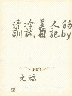 清冷美人的改造训诫日记by穆小