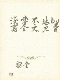 浅尝不止by贱商全文免费阅读笔趣阁