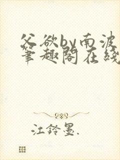 父欲by南波万笔趣阁在线阅读最新章节