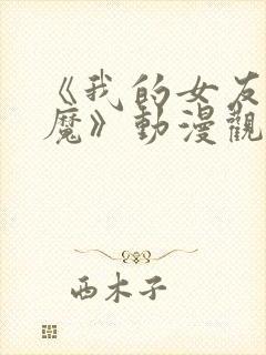 《我的女友是魅魔》动漫观看全集