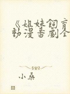 《姐妹饲育者》动漫番剧全集免费观看