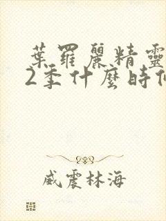 叶罗丽精灵梦12季什么时候出