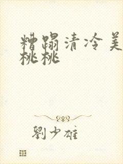 糟蹋清冷美人h桃桃