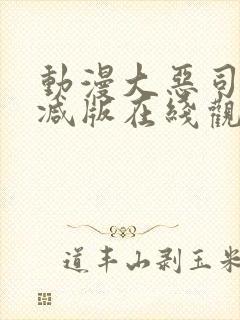 动漫大恶司未删减版在线观看