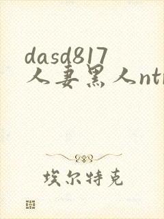 dasd817人妻黑人ntr