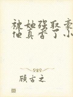 被她强取豪夺后他真香了小说封面