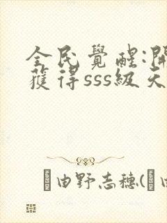 全民觉醒:开局获得sss级天赋在线阅读全文