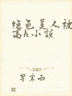 绝色美人被np高h小说