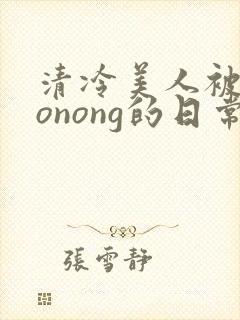 清冷美人被caonong的日常
