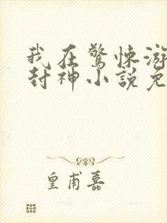 我在惊悚游戏里封神小说免费收听