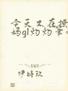 今天又在撩拨后妈gl灼灼笔趣阁