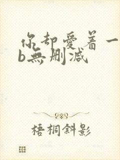 你却爱着一个sb无删减