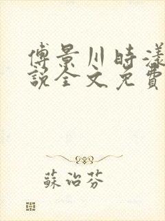 傅景川时漾的小说全文免费阅读最新章节