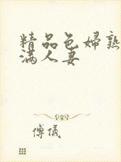 精品色妇熟妇丰满人妻