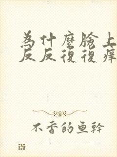 为什么脸上总是反反复复痒