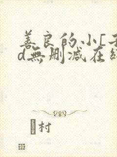 善良的小[子hd无删减在线观看