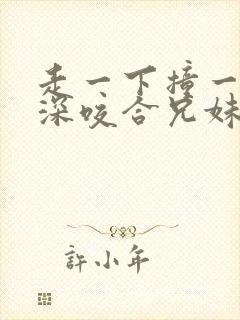 走一下撞一下深深咬合兄妹