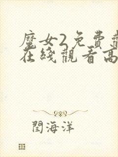 魔女2免费观看在线观看高清版电影