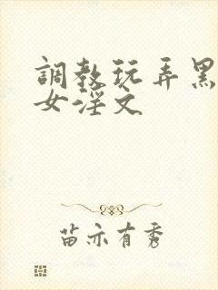 调教玩弄黑丝美女淫文