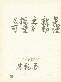 《总之就是非常可爱》动漫