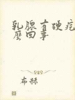 乳腺有硬疙瘩怎么回事