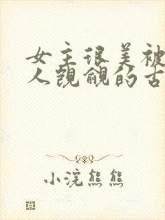 女主很美被很多人觊觎的古言
