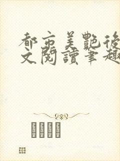 都市美艳后宫全文阅读笔趣阁作者:洛公子著