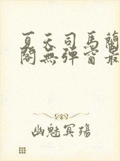 夏天司马兰笔趣阁无弹窗最新章节封面