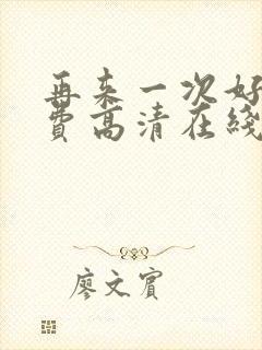 再来一次好吗免费高清在线观看全集