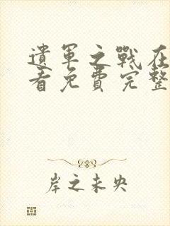 遗军之战在线观看免费完整版高清