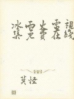 冰雨火电视剧全集免费在线观看播放