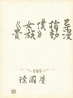 《女仆指导没落贵族》动漫第一季