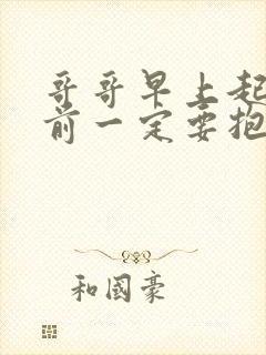 哥哥早上起床之前一定要抱紧哦樱花动漫