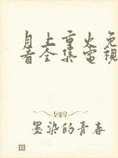 月上重火免费观看全集电视剧