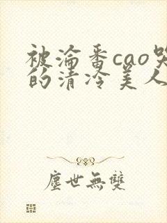 被沦番cao哭的清冷美人