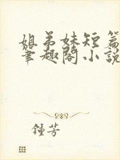 姐弟妹短篇合集笔趣阁小说