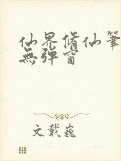 仙界修仙笔趣阁无弹窗