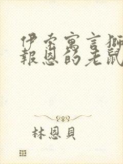 伊索寓言狮子和报恩的老鼠主要内容