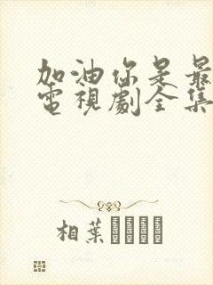 加油你是最棒的电视剧全集免费观看