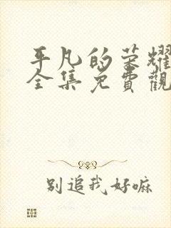 平凡的荣耀在线全集免费观看电视剧