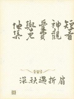 他与爱神短剧全集免费观看封面