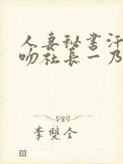 人妻秘书汗と接吻社长一乃葵