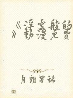 《浮云般的日常》动漫免费观看全集