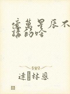 亿万星辰不及你讲的啥