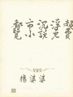 都市沉浮超前预览小说免费阅读